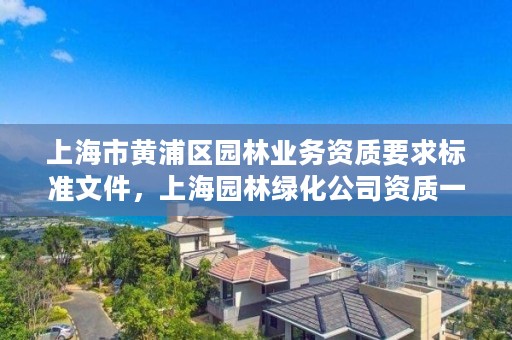 上海市黄浦区园林业务资质要求标准文件，上海园林绿化公司资质一览表