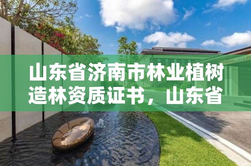 山东省济南市林业植树造林资质证书，山东省林木种苗协会