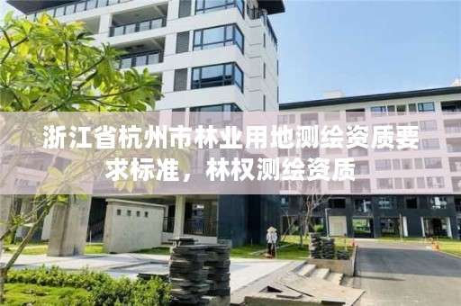浙江省杭州市林业用地测绘资质要求标准，林权测绘资质