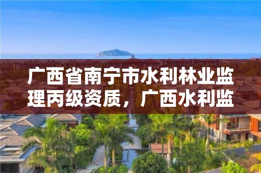 广西省南宁市水利林业监理丙级资质，广西水利监理甲级资质企业