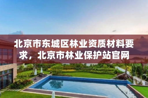 北京市东城区林业资质材料要求，北京市林业保护站官网