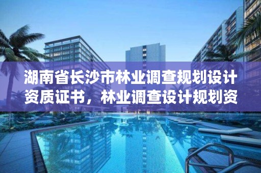 湖南省长沙市林业调查规划设计资质证书，林业调查设计规划资质管理规定告