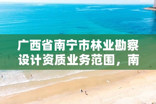 广西省南宁市林业勘察设计资质业务范围，南宁林业设计公司