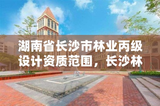湖南省长沙市林业丙级设计资质范围，长沙林业设计院