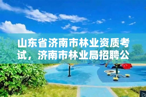 山东省济南市林业资质考试，济南市林业局招聘公告
