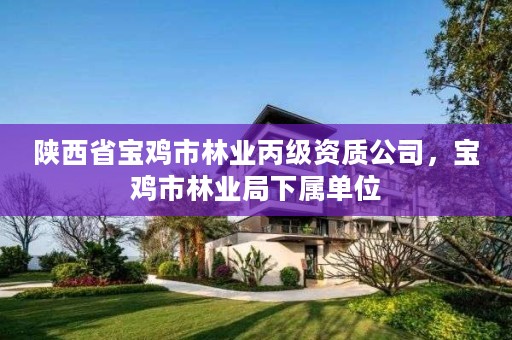 陕西省宝鸡市林业丙级资质公司，宝鸡市林业局下属单位