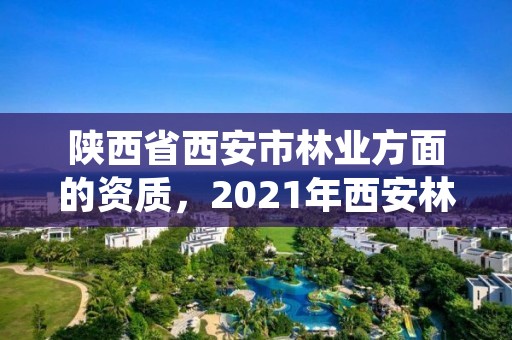 陕西省西安市林业方面的资质，2021年西安林业系统招聘