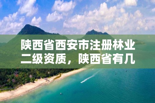 陕西省西安市注册林业二级资质，陕西省有几个林业局