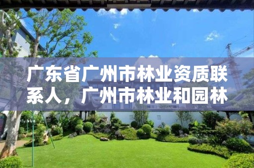 广东省广州市林业资质联系人，广州市林业和园林主管部门