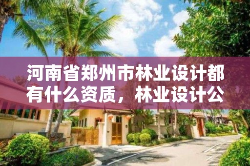 河南省郑州市林业设计都有什么资质，林业设计公司