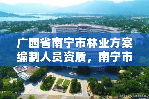 广西省南宁市林业方案编制人员资质，南宁市林业局下属事业单位