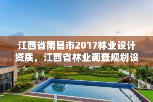 江西省南昌市2017林业设计资质，江西省林业调查规划设计资质管理办法