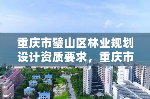 重庆市璧山区林业规划设计资质要求,重庆市林业规划设计院地址
