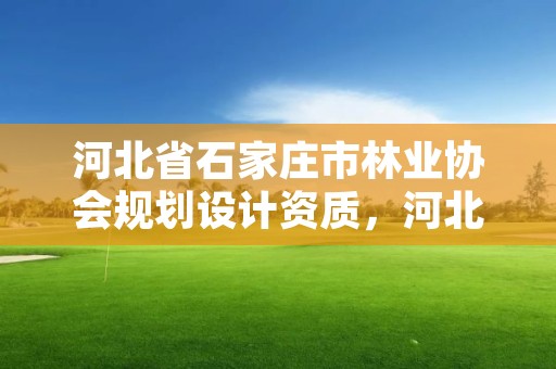 河北省石家庄市林业协会规划设计资质，河北省石家庄市林业协会规划设计资质公示