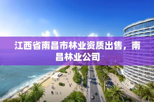 江西省南昌市林业资质出售，南昌林业公司