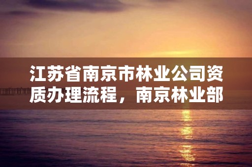 江苏省南京市林业公司资质办理流程，南京林业部门电话