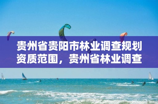 贵州省贵阳市林业调查规划资质范围，贵州省林业调查规划设计院