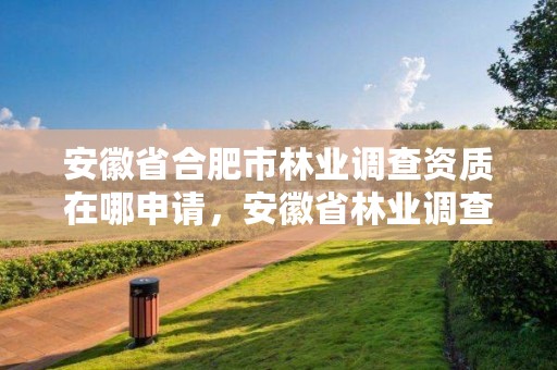 安徽省合肥市林业调查资质在哪申请,安徽省林业调查规划院是公益几类