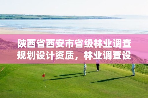 陕西省西安市省级林业调查规划设计资质，林业调查设计规划资质管理规定告