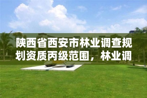 陕西省西安市林业调查规划资质丙级范围，林业调查规划资质丙级和乙级的区别