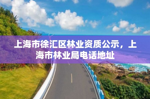 上海市徐汇区林业资质公示，上海市林业局电话地址