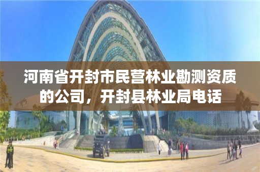 河南省开封市民营林业勘测资质的公司，开封县林业局电话