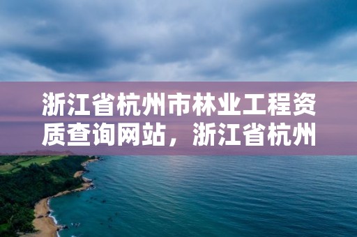 浙江省杭州市林业工程资质查询网站,浙江省杭州市林业工程资质查询网站是什么
