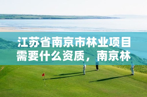 江苏省南京市林业项目需要什么资质,南京林业站的工作是什么