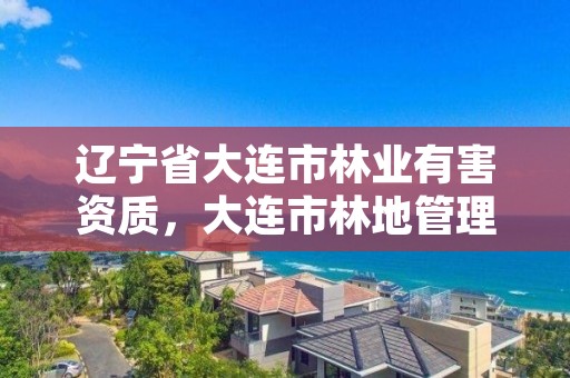 辽宁省大连市林业有害资质，大连市林地管理条例