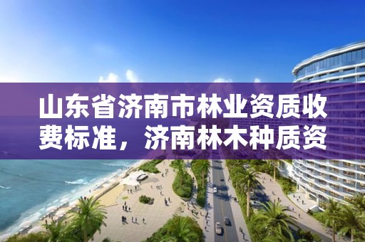 山东省济南市林业资质收费标准，济南林木种质资源中心