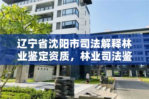 辽宁省沈阳市司法解释林业鉴定资质，林业司法鉴定中心收费标准
