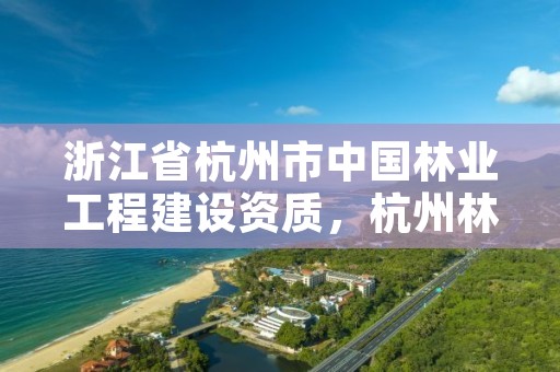 浙江省杭州市中国林业工程建设资质,杭州林业局官网