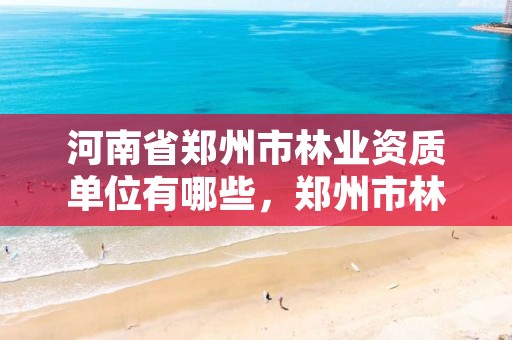 河南省郑州市林业资质单位有哪些，郑州市林业局招标公告
