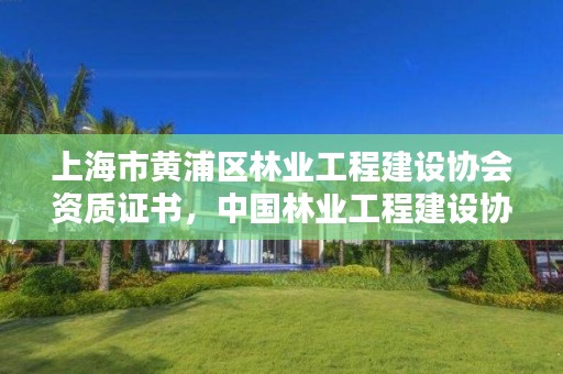 上海市黄浦区林业工程建设协会资质证书，中国林业工程建设协会资质管理办公室