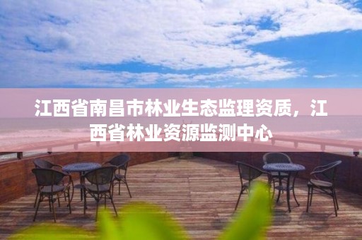 江西省南昌市林业生态监理资质，江西省林业资源监测中心