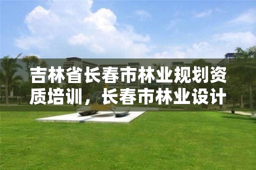 吉林省长春市林业规划资质培训,长春市林业设计院