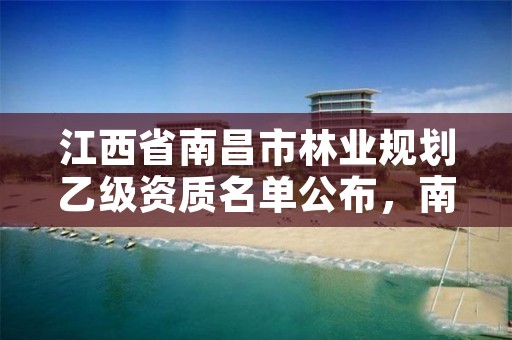 江西省南昌市林业规划乙级资质名单公布，南昌林业公司