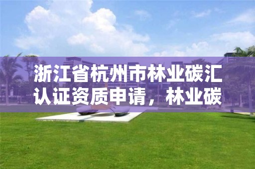 浙江省杭州市林业碳汇认证资质申请,林业碳汇公司有哪几家