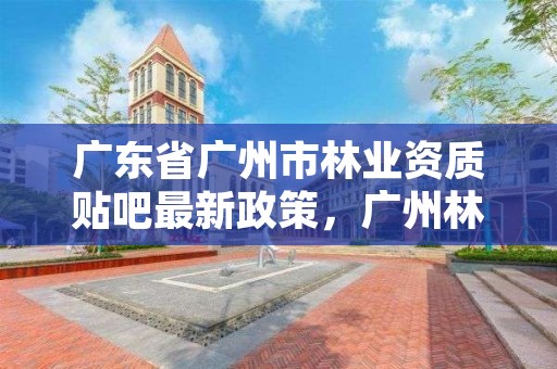 广东省广州市林业资质贴吧最新政策，广州林业管理员
