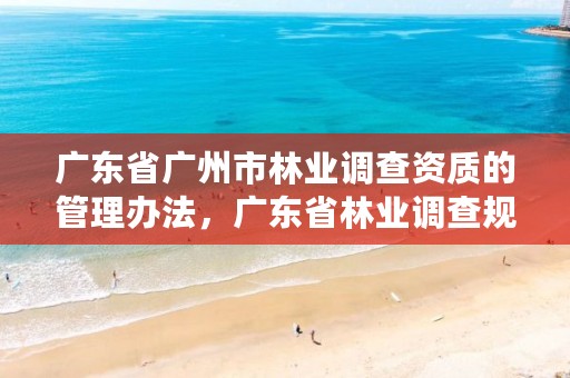 广东省广州市林业调查资质的管理办法，广东省林业调查规划院地址
