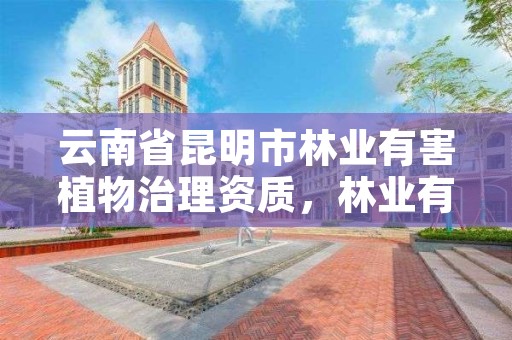 云南省昆明市林业有害植物治理资质，林业有害生物防治公司资质取消了吗