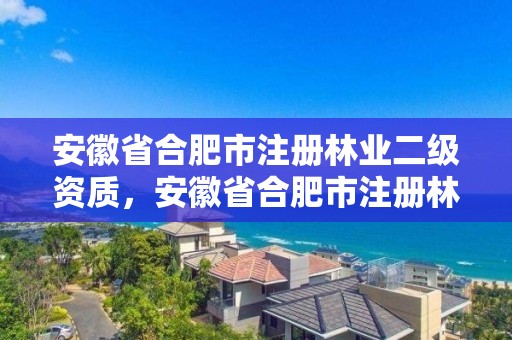 安徽省合肥市注册林业二级资质，安徽省合肥市注册林业二级资质的公司
