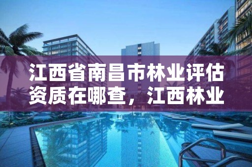 江西省南昌市林业评估资质在哪查，江西林业鉴定中心