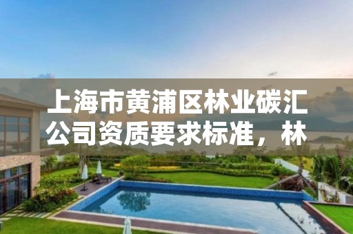 上海市黄浦区林业碳汇公司资质要求标准,林业碳汇公司有哪几家