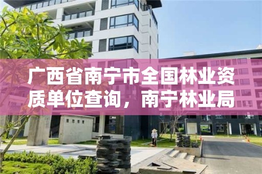 广西省南宁市全国林业资质单位查询,南宁林业局详细地址