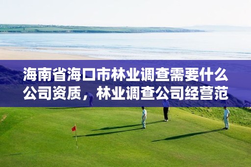 海南省海口市林业调查需要什么公司资质,林业调查公司经营范围