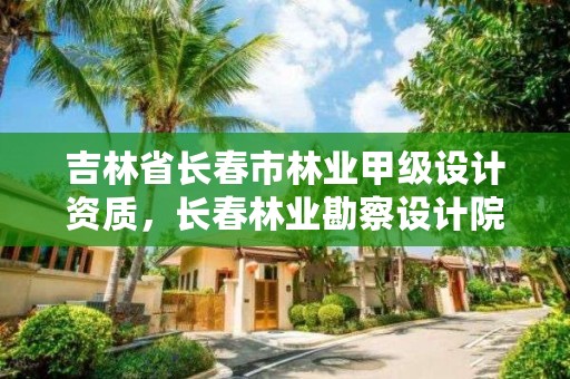 吉林省长春市林业甲级设计资质,长春林业勘察设计院