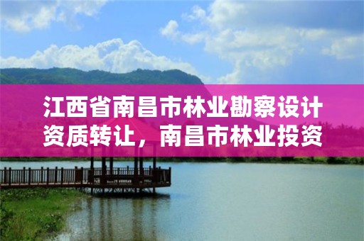 江西省南昌市林业勘察设计资质转让,南昌市林业投资发展有限公司