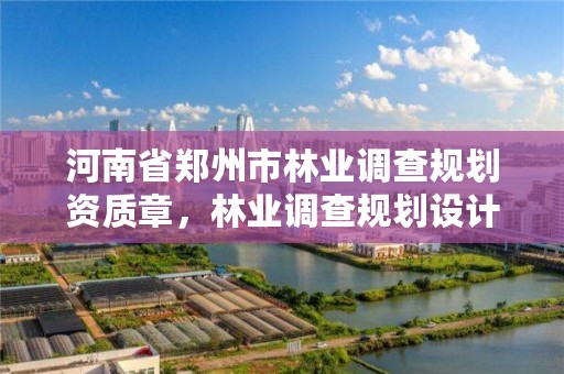 河南省郑州市林业调查规划资质章，林业调查规划设计资质公示