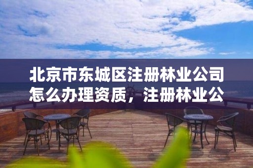 北京市东城区注册林业公司怎么办理资质，注册林业公司用什么名字好